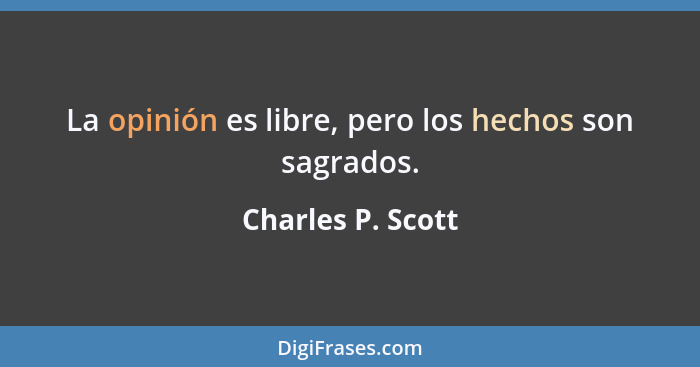 La opinión es libre, pero los hechos son sagrados.... - Charles P. Scott