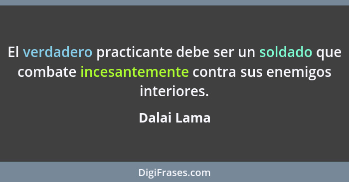 El verdadero practicante debe ser un soldado que combate incesantemente contra sus enemigos interiores.... - Dalai Lama