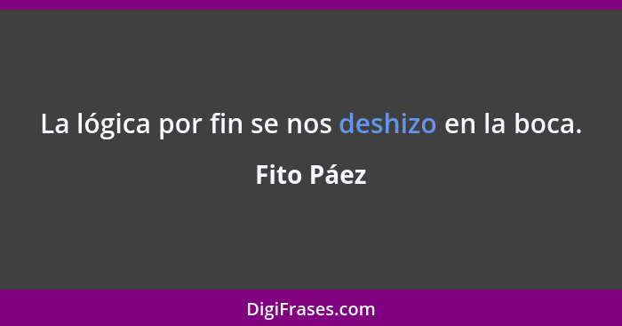 La lógica por fin se nos deshizo en la boca.... - Fito Páez