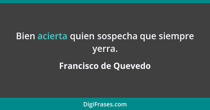 Bien acierta quien sospecha que siempre yerra.... - Francisco de Quevedo