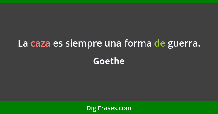 La caza es siempre una forma de guerra.... - Goethe