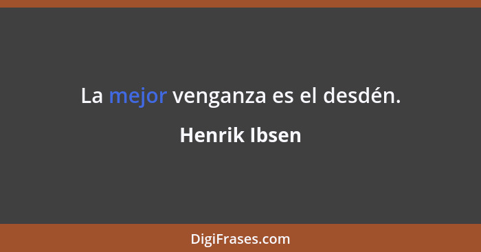 La mejor venganza es el desdén.... - Henrik Ibsen