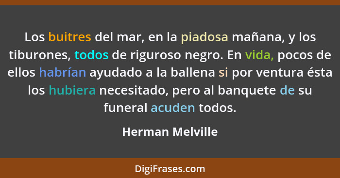 Los buitres del mar, en la piadosa mañana, y los tiburones, todos de riguroso negro. En vida, pocos de ellos habrían ayudado a la ba... - Herman Melville