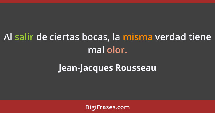Al salir de ciertas bocas, la misma verdad tiene mal olor.... - Jean-Jacques Rousseau