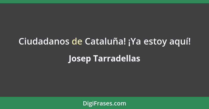 Ciudadanos de Cataluña! ¡Ya estoy aquí!... - Josep Tarradellas