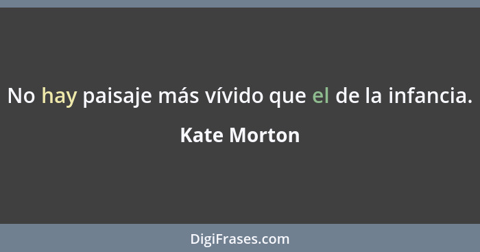 No hay paisaje más vívido que el de la infancia.... - Kate Morton