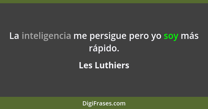 La inteligencia me persigue pero yo soy más rápido.... - Les Luthiers