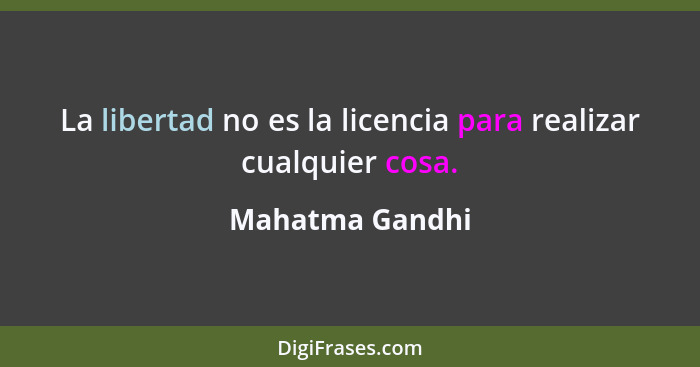 La libertad no es la licencia para realizar cualquier cosa.... - Mahatma Gandhi