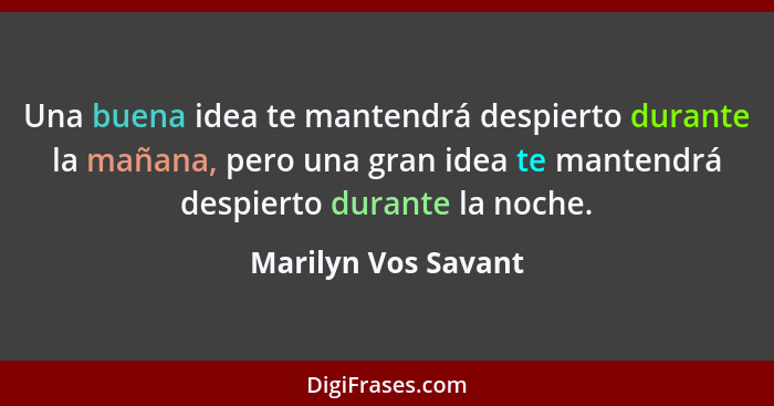 Una buena idea te mantendrá despierto durante la mañana, pero una gran idea te mantendrá despierto durante la noche.... - Marilyn Vos Savant