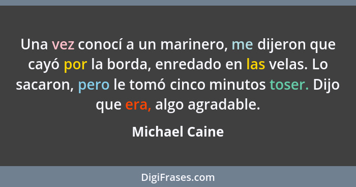 Una vez conocí a un marinero, me dijeron que cayó por la borda, enredado en las velas. Lo sacaron, pero le tomó cinco minutos toser. D... - Michael Caine