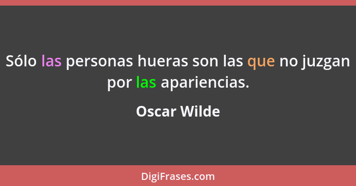 Sólo las personas hueras son las que no juzgan por las apariencias.... - Oscar Wilde