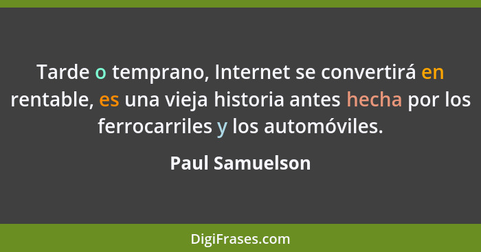 Tarde o temprano, Internet se convertirá en rentable, es una vieja historia antes hecha por los ferrocarriles y los automóviles.... - Paul Samuelson