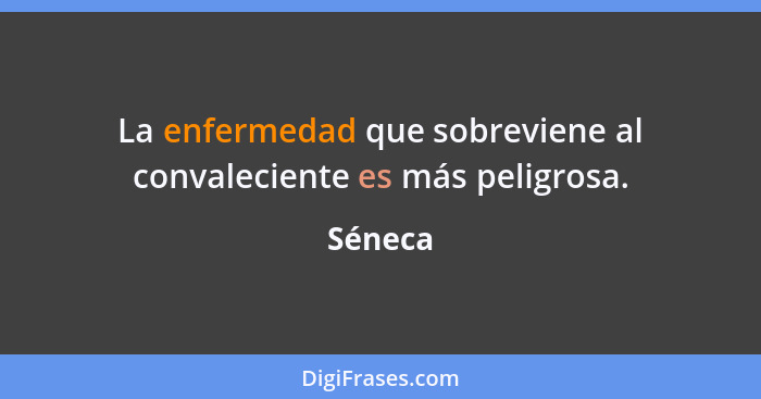 La enfermedad que sobreviene al convaleciente es más peligrosa.... - Séneca