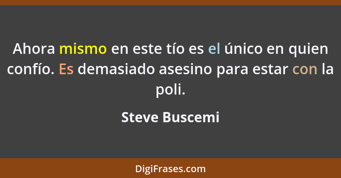 Ahora mismo en este tío es el único en quien confío. Es demasiado asesino para estar con la poli.... - Steve Buscemi