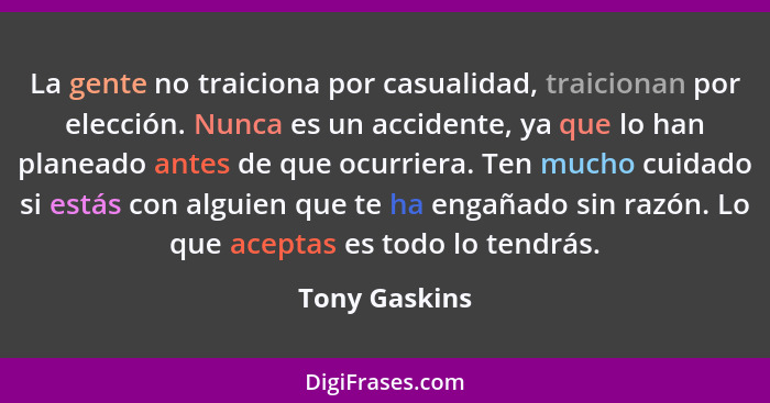 La gente no traiciona por casualidad, traicionan por elección. Nunca es un accidente, ya que lo han planeado antes de que ocurriera. Te... - Tony Gaskins