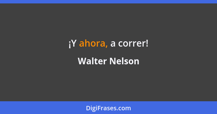 ¡Y ahora, a correr!... - Walter Nelson