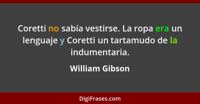 Coretti no sabía vestirse. La ropa era un lenguaje y Coretti un tartamudo de la indumentaria.... - William Gibson