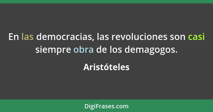 En las democracias, las revoluciones son casi siempre obra de los demagogos.... - Aristóteles