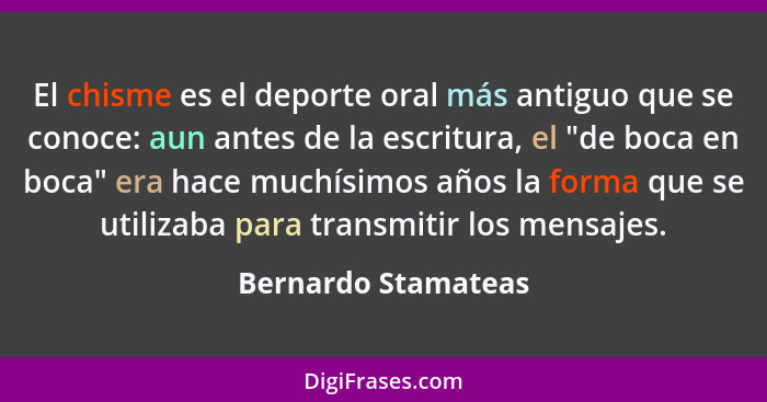 El chisme es el deporte oral más antiguo que se conoce: aun antes de la escritura, el "de boca en boca" era hace muchísimos años... - Bernardo Stamateas