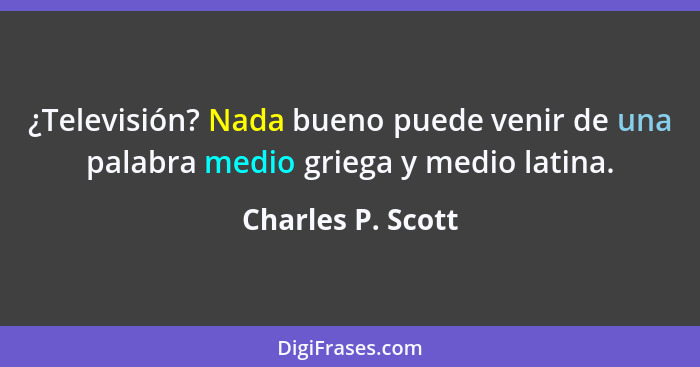 ¿Televisión? Nada bueno puede venir de una palabra medio griega y medio latina.... - Charles P. Scott