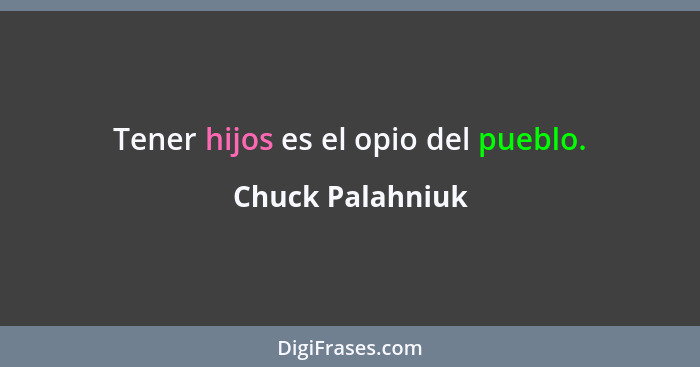 Tener hijos es el opio del pueblo.... - Chuck Palahniuk