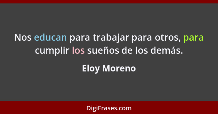 Nos educan para trabajar para otros, para cumplir los sueños de los demás.... - Eloy Moreno