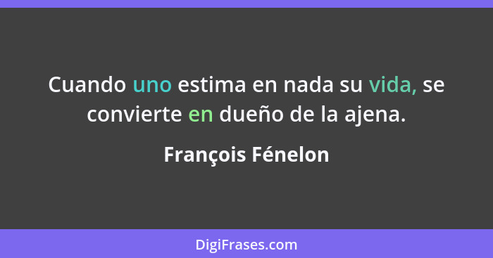 Cuando uno estima en nada su vida, se convierte en dueño de la ajena.... - François Fénelon