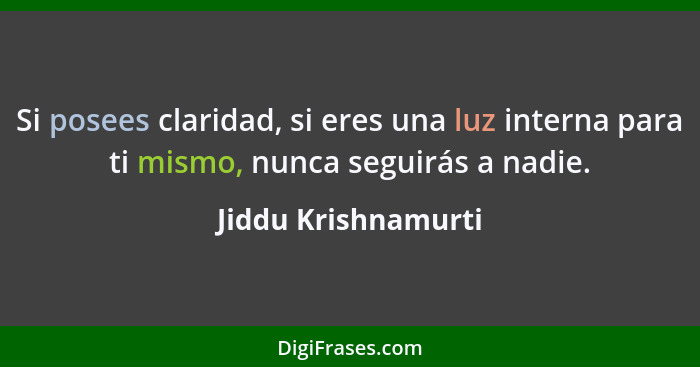 Si posees claridad, si eres una luz interna para ti mismo, nunca seguirás a nadie.... - Jiddu Krishnamurti
