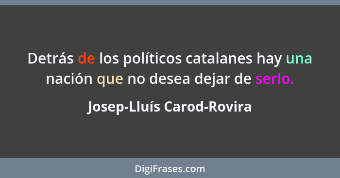 Detrás de los políticos catalanes hay una nación que no desea dejar de serlo.... - Josep-Lluís Carod-Rovira