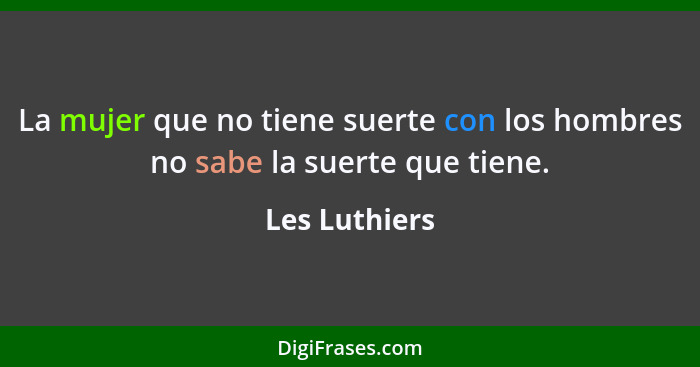 La mujer que no tiene suerte con los hombres no sabe la suerte que tiene.... - Les Luthiers