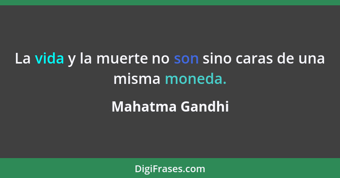 La vida y la muerte no son sino caras de una misma moneda.... - Mahatma Gandhi