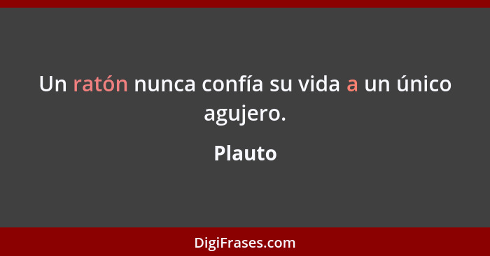 Un ratón nunca confía su vida a un único agujero.... - Plauto