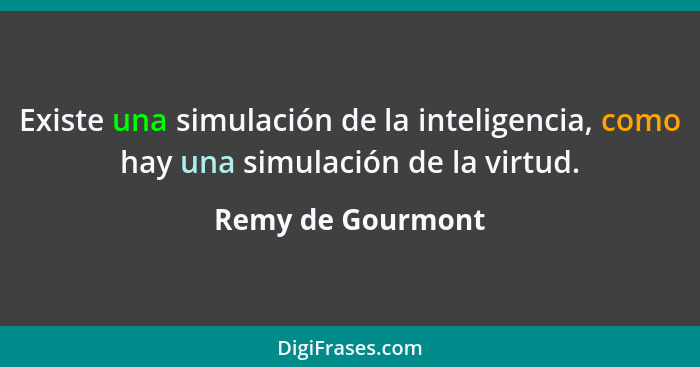 Existe una simulación de la inteligencia, como hay una simulación de la virtud.... - Remy de Gourmont