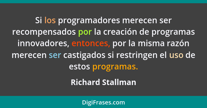 Si los programadores merecen ser recompensados por la creación de programas innovadores, entonces, por la misma razón merecen ser c... - Richard Stallman