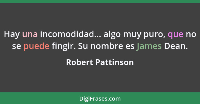 Hay una incomodidad... algo muy puro, que no se puede fingir. Su nombre es James Dean.... - Robert Pattinson