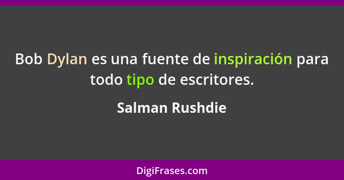 Bob Dylan es una fuente de inspiración para todo tipo de escritores.... - Salman Rushdie