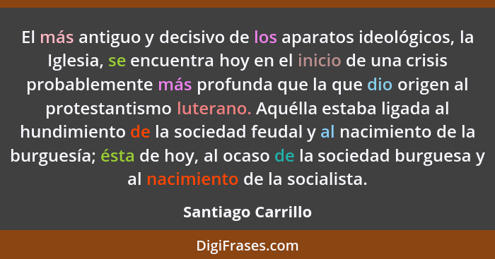 El más antiguo y decisivo de los aparatos ideológicos, la Iglesia, se encuentra hoy en el inicio de una crisis probablemente más p... - Santiago Carrillo