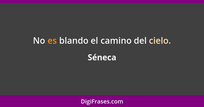 No es blando el camino del cielo.... - Séneca