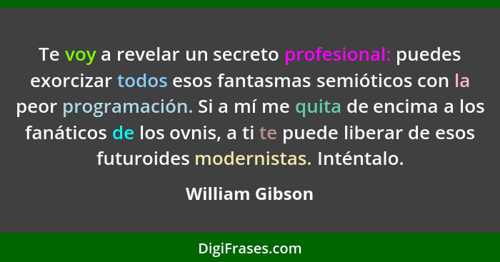 Te voy a revelar un secreto profesional: puedes exorcizar todos esos fantasmas semióticos con la peor programación. Si a mí me quita... - William Gibson