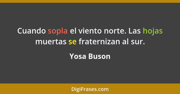 Cuando sopla el viento norte. Las hojas muertas se fraternizan al sur.... - Yosa Buson