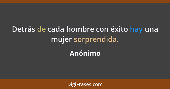 Detrás de cada hombre con éxito hay una mujer sorprendida.... - Anónimo