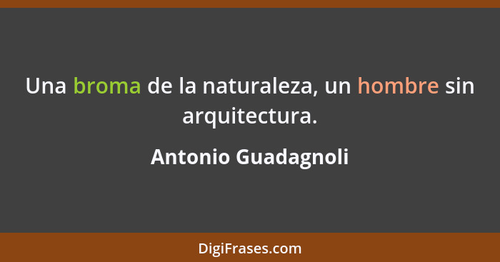 Una broma de la naturaleza, un hombre sin arquitectura.... - Antonio Guadagnoli