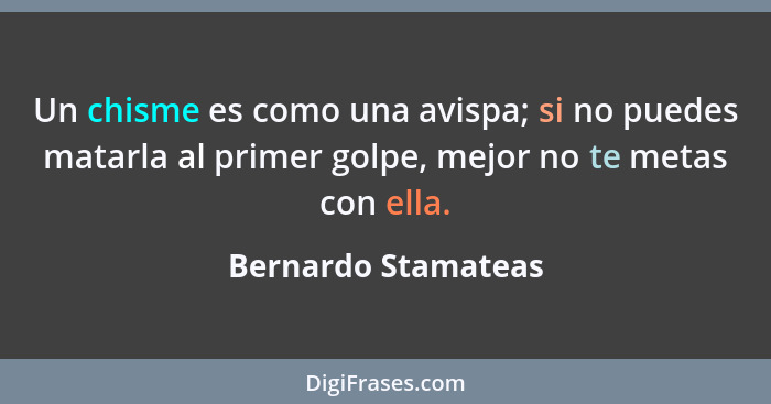 Un chisme es como una avispa; si no puedes matarla al primer golpe, mejor no te metas con ella.... - Bernardo Stamateas