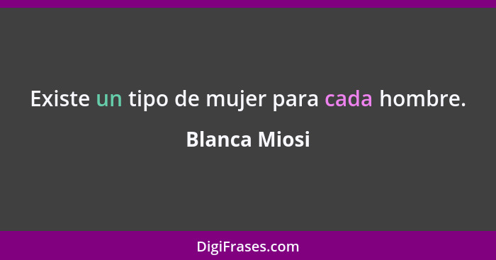 Existe un tipo de mujer para cada hombre.... - Blanca Miosi