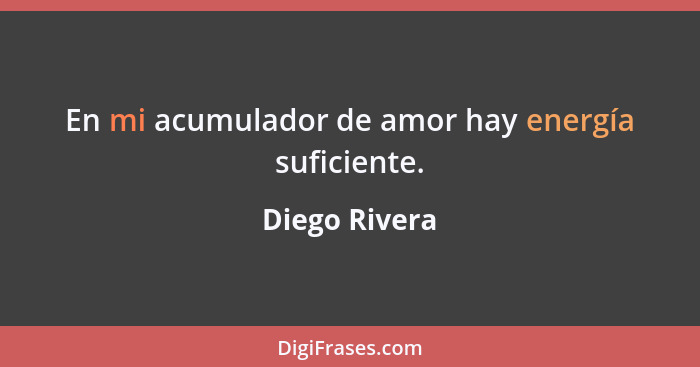 En mi acumulador de amor hay energía suficiente.... - Diego Rivera