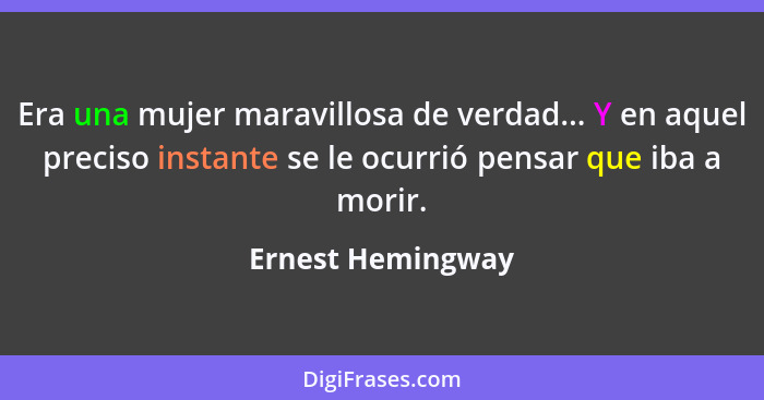Era una mujer maravillosa de verdad... Y en aquel preciso instante se le ocurrió pensar que iba a morir.... - Ernest Hemingway