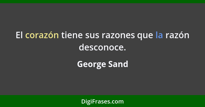 El corazón tiene sus razones que la razón desconoce.... - George Sand