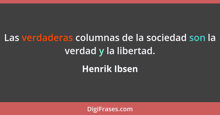 Las verdaderas columnas de la sociedad son la verdad y la libertad.... - Henrik Ibsen