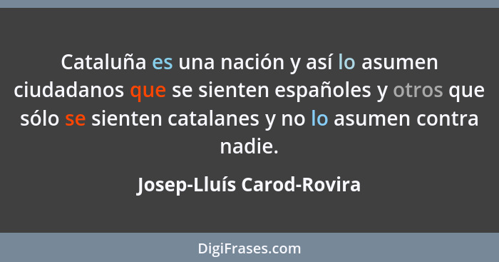 Cataluña es una nación y así lo asumen ciudadanos que se sienten españoles y otros que sólo se sienten catalanes y no lo as... - Josep-Lluís Carod-Rovira