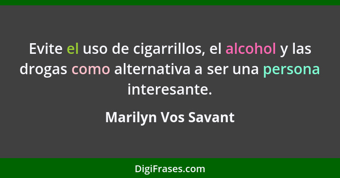 Evite el uso de cigarrillos, el alcohol y las drogas como alternativa a ser una persona interesante.... - Marilyn Vos Savant